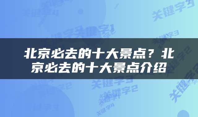 北京必去的十大景点？北京必去的十大景点介绍