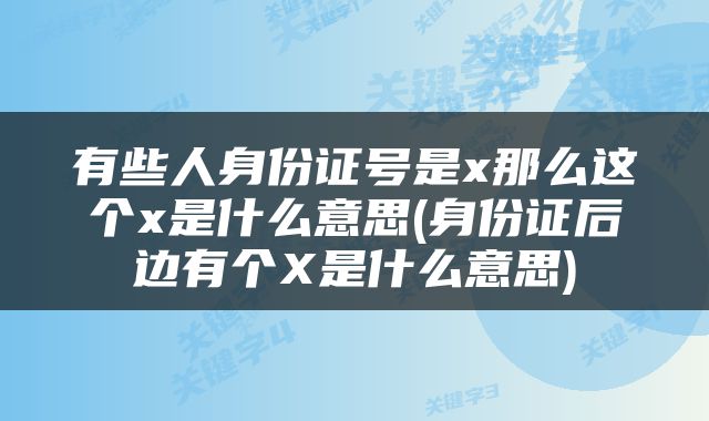 有些人身份证号是x那么这个x是什么意思(身份证后边有个X是什么意思)