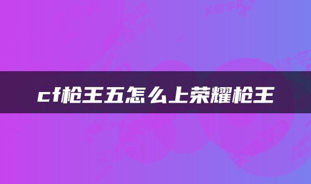 cf枪王五怎么上荣耀枪王