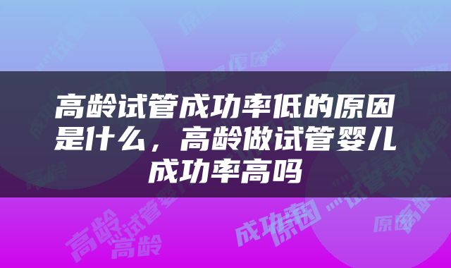 高龄试管成功率低的原因是什么，高龄做试管婴儿成功率高吗