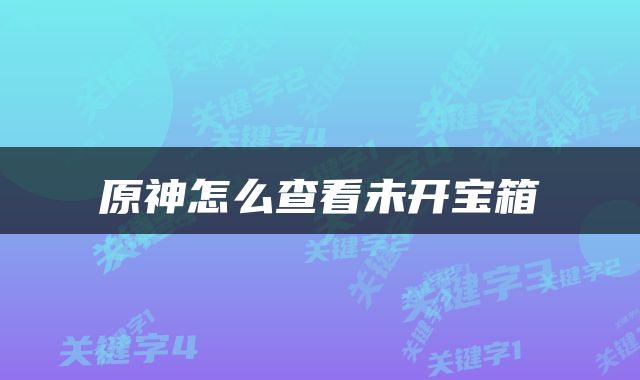 原神怎么查看未开宝箱