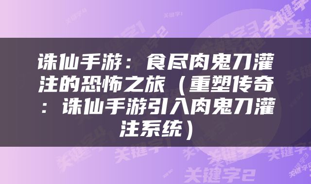 诛仙手游：食尽肉鬼刀灌注的恐怖之旅（重塑传奇：诛仙手游引入肉鬼刀灌注系统）