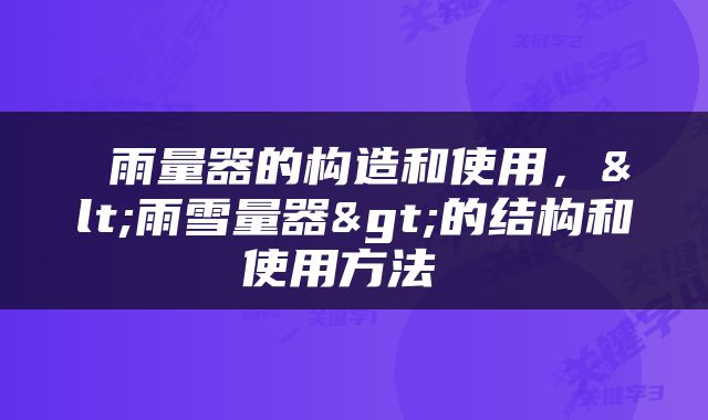  雨量器的构造和使用，<雨雪量器>的结构和使用方法 