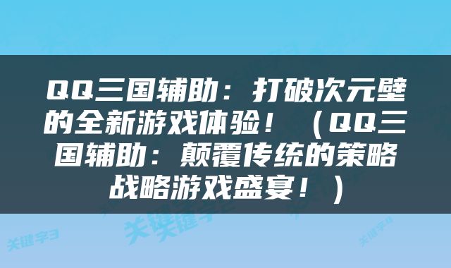 QQ三国辅助：打破次元壁的全新游戏体验！（QQ三国辅助：颠覆传统的策略战略游戏盛宴！）