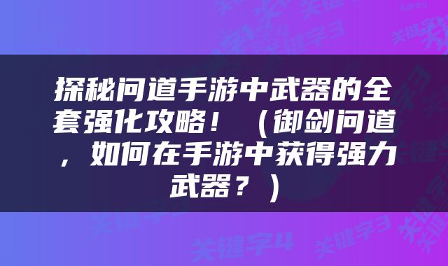 探秘问道手游中武器的全套强化攻略！（御剑问道，如何在手游中获得强力武器？）