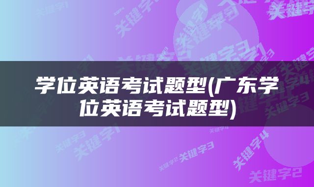 学位英语考试题型(广东学位英语考试题型)
