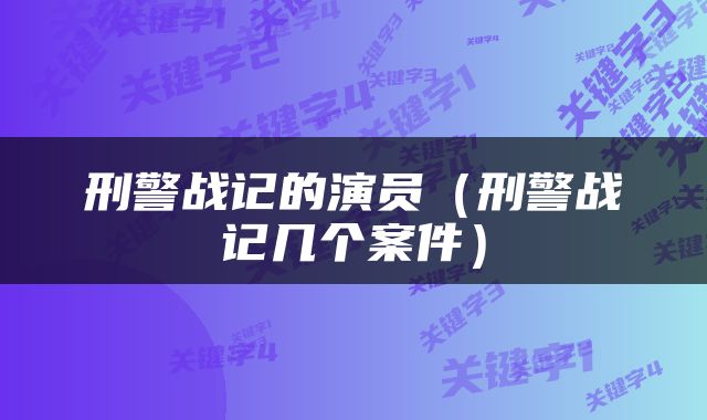 刑警战记的演员（刑警战记几个案件）