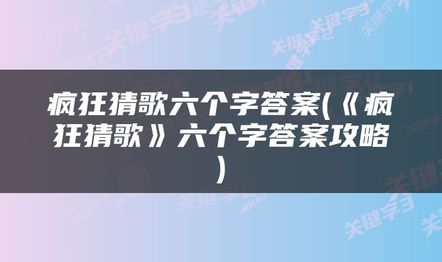 疯狂猜歌六个字答案(《疯狂猜歌》六个字答案攻略)