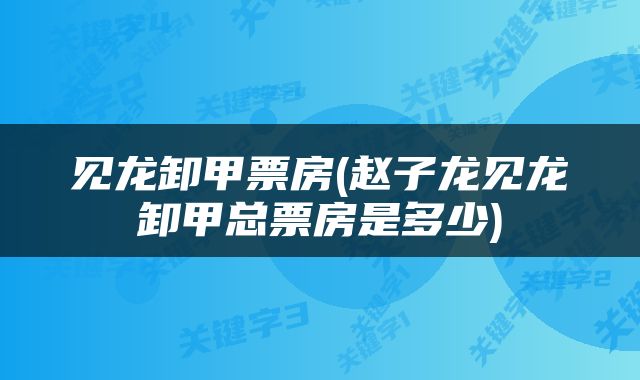 见龙卸甲票房(赵子龙见龙卸甲总票房是多少)
