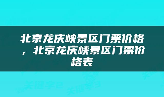 北京龙庆峡景区门票价格，北京龙庆峡景区门票价格表