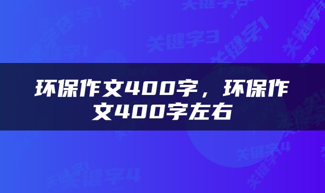 环保作文400字，环保作文400字左右