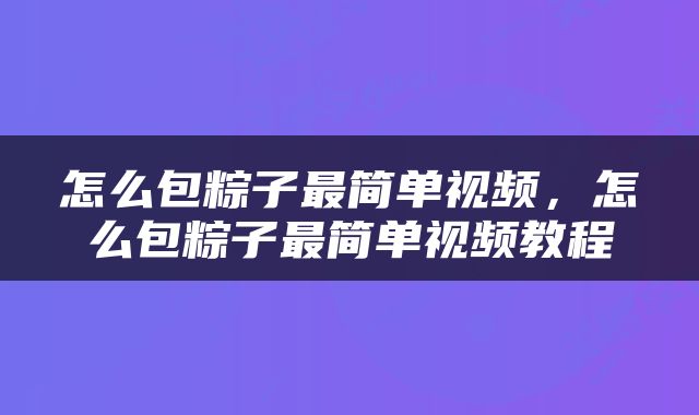 怎么包粽子最简单视频，怎么包粽子最简单视频教程