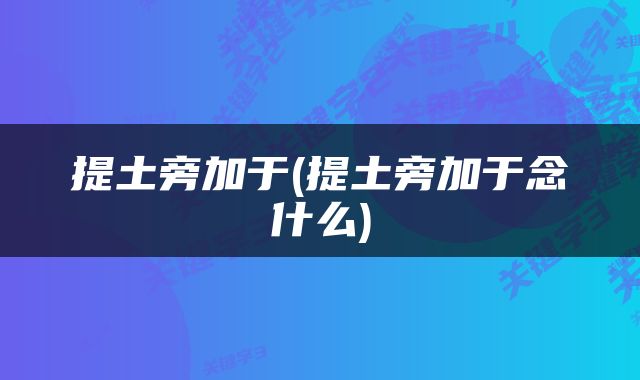 提土旁加于(提土旁加于念什么)