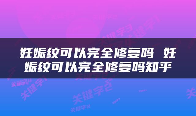 妊娠纹可以完全修复吗 妊娠纹可以完全修复吗知乎