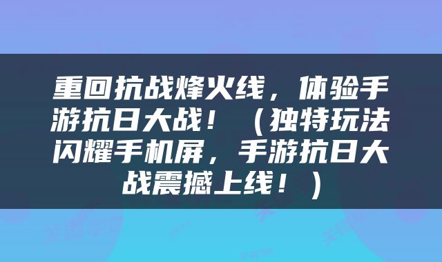 重回抗战烽火线，体验手游抗日大战！（独特玩法闪耀手机屏，手游抗日大战震撼上线！）