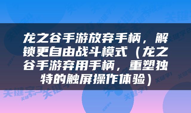 龙之谷手游放弃手柄，解锁更自由战斗模式（龙之谷手游弃用手柄，重塑独特的触屏操作体验）