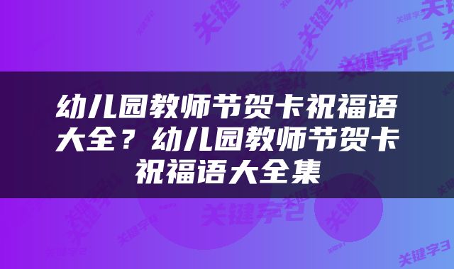 幼儿园教师节贺卡祝福语大全？幼儿园教师节贺卡祝福语大全集