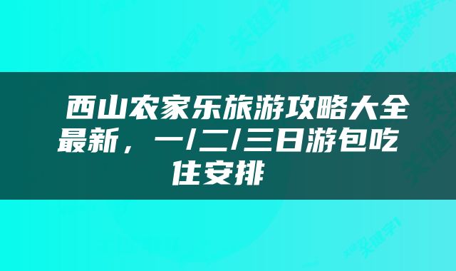  西山农家乐旅游攻略大全最新，一/二/三日游包吃住安排 