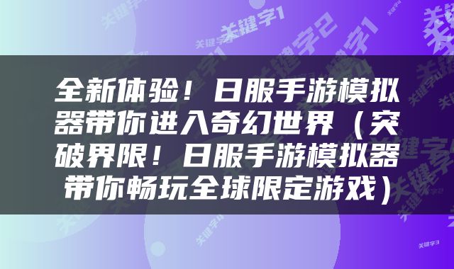 全新体验！日服手游模拟器带你进入奇幻世界（突破界限！日服手游模拟器带你畅玩全球限定游戏）
