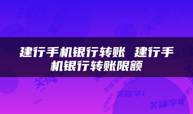 建行手机银行转账 建行手机银行转账限额