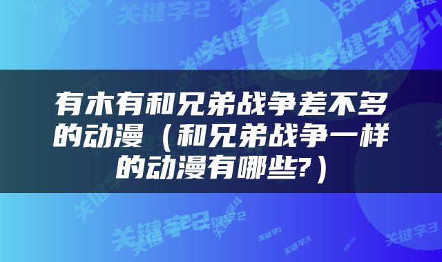有木有和兄弟战争差不多的动漫（和兄弟战争一样的动漫有哪些?）