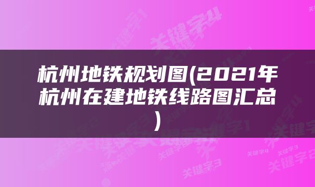 杭州地铁规划图(2021年杭州在建地铁线路图汇总)