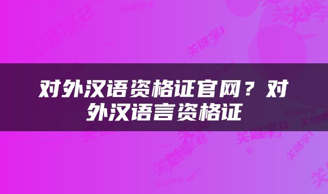对外汉语资格证官网？对外汉语言资格证