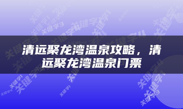 清远聚龙湾温泉攻略，清远聚龙湾温泉门票
