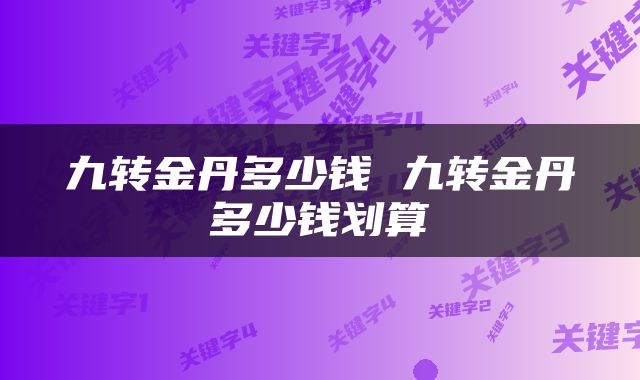 九转金丹多少钱 九转金丹多少钱划算