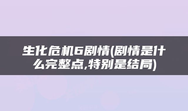 生化危机6剧情(剧情是什么完整点,特别是结局)