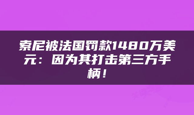 索尼被法国罚款1480万美元：因为其打击第三方手柄！