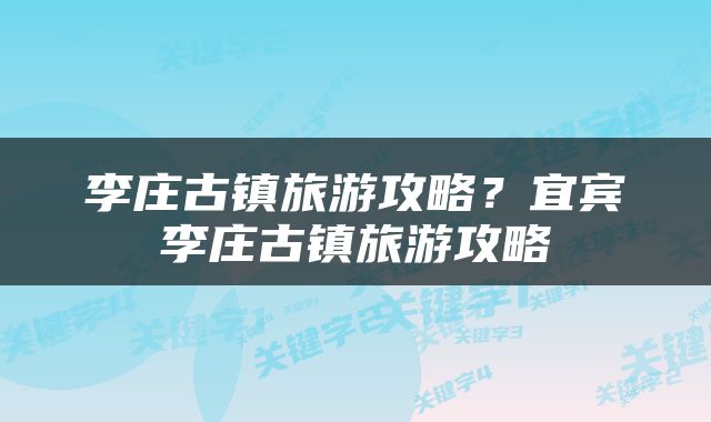 李庄古镇旅游攻略？宜宾李庄古镇旅游攻略