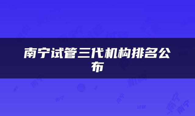 南宁试管三代机构排名公布