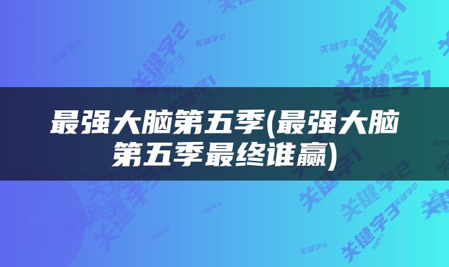 最强大脑第五季(最强大脑第五季最终谁赢)