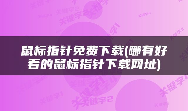 鼠标指针免费下载(哪有好看的鼠标指针下载网址)