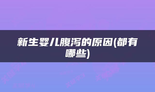 新生婴儿腹泻的原因(都有哪些)
