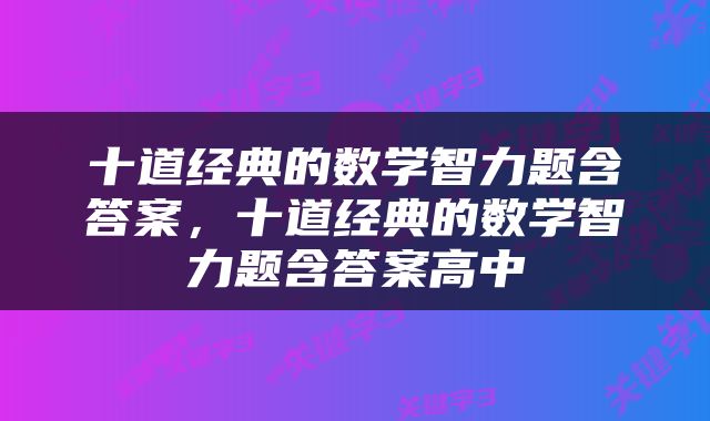 十道经典的数学智力题含答案，十道经典的数学智力题含答案高中