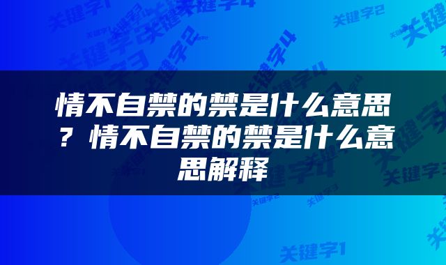情不自禁的禁是什么意思？情不自禁的禁是什么意思解释