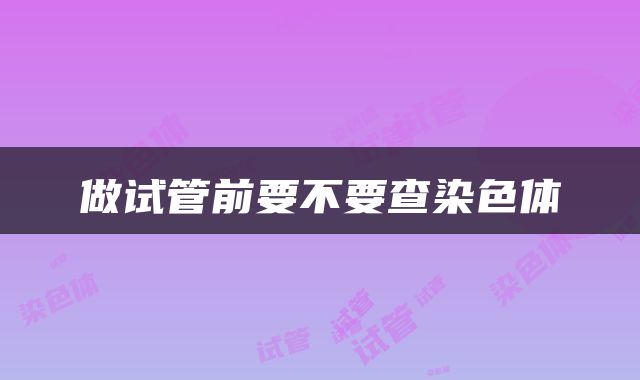 做试管前要不要查染色体