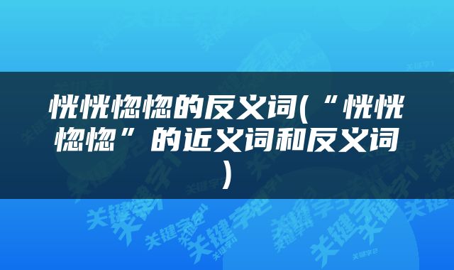 恍恍惚惚的反义词(“恍恍惚惚”的近义词和反义词)