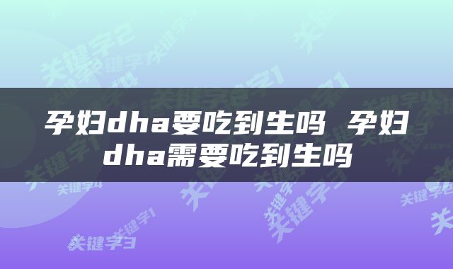 孕妇dha要吃到生吗 孕妇dha需要吃到生吗