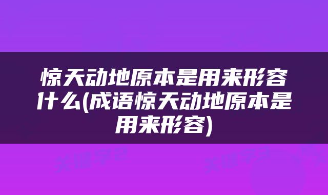 惊天动地原本是用来形容什么(成语惊天动地原本是用来形容)