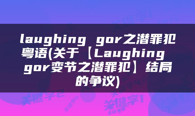 laughing gor之潜罪犯粤语(关于【Laughing gor变节之潜罪犯】结局的争议)