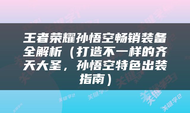 王者荣耀孙悟空畅销装备全解析（打造不一样的齐天大圣，孙悟空特色出装指南）