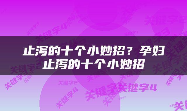 止泻的十个小妙招？孕妇止泻的十个小妙招