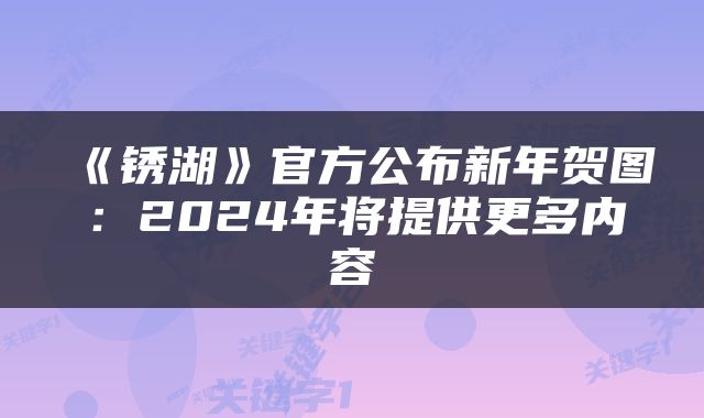 《锈湖》官方公布新年贺图：2024年将提供更多内容