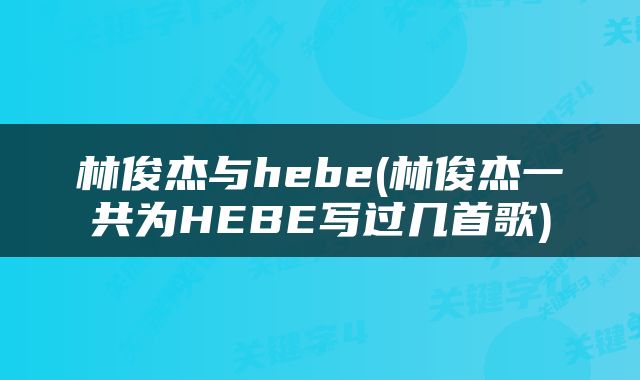 林俊杰与hebe(林俊杰一共为HEBE写过几首歌)