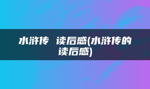 水浒传 读后感(水浒传的读后感)