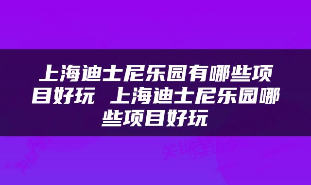 上海迪士尼乐园有哪些项目好玩 上海迪士尼乐园哪些项目好玩
