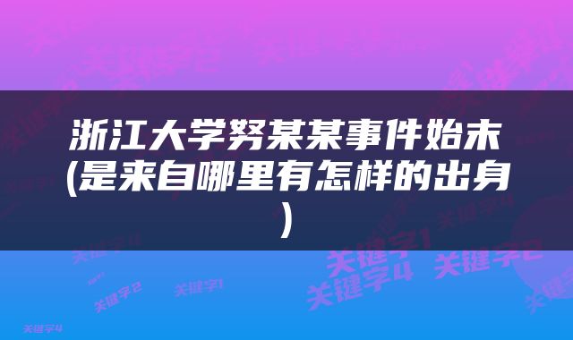 浙江大学努某某事件始末(是来自哪里有怎样的出身)